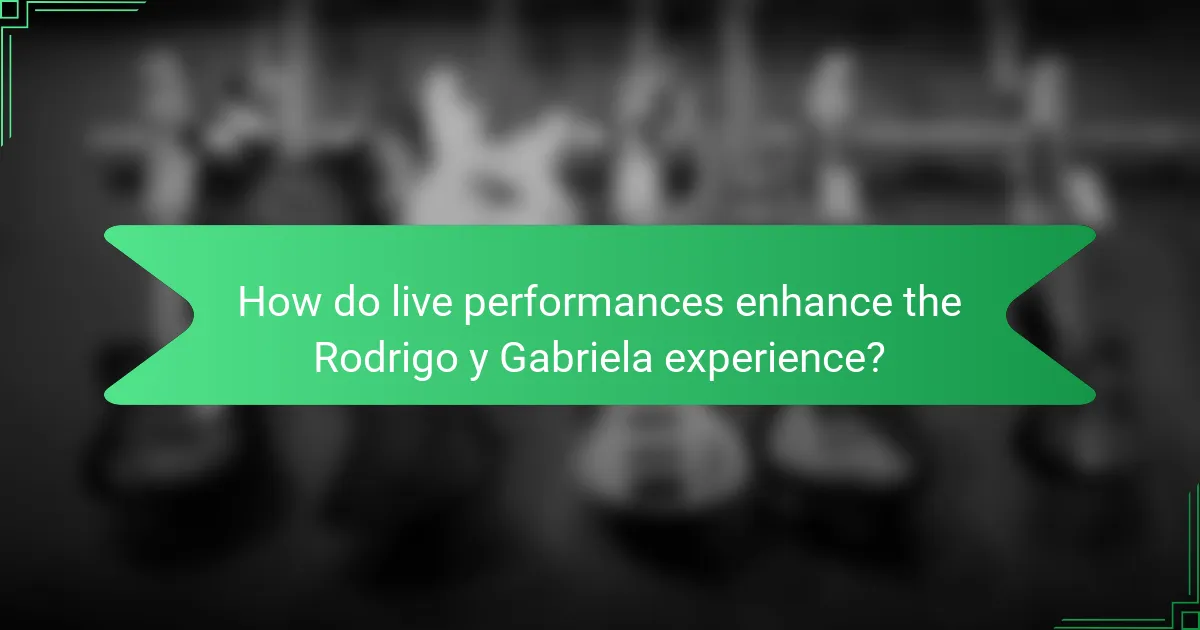 How do live performances enhance the Rodrigo y Gabriela experience?