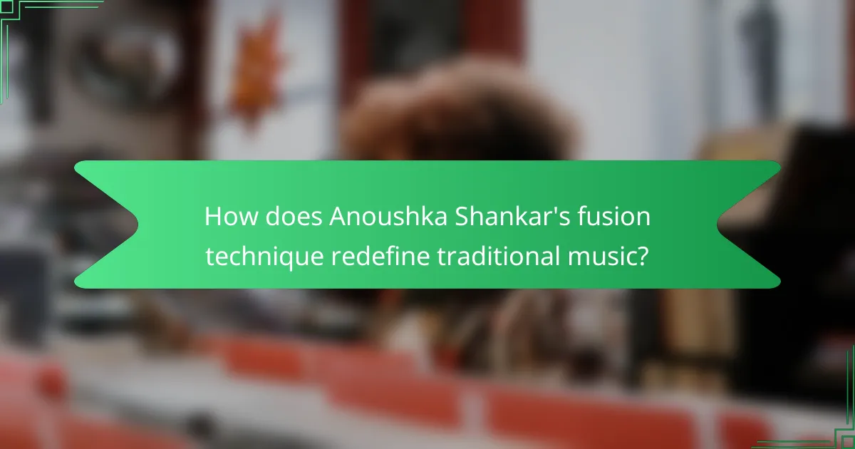 How does Anoushka Shankar's fusion technique redefine traditional music?
