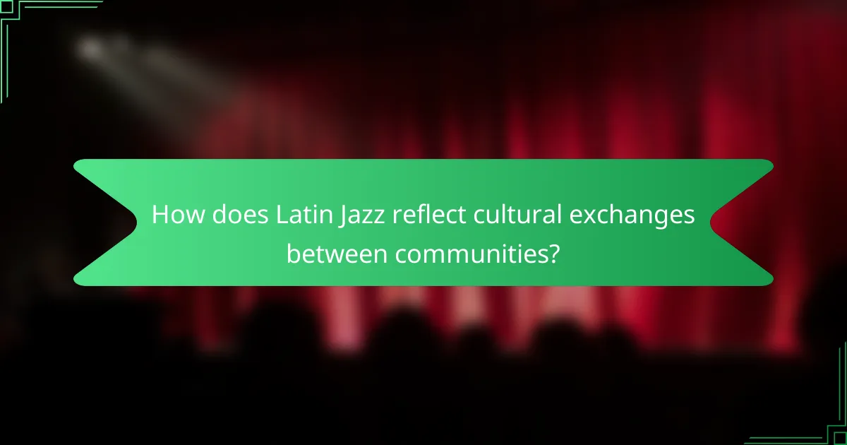 How does Latin Jazz reflect cultural exchanges between communities?