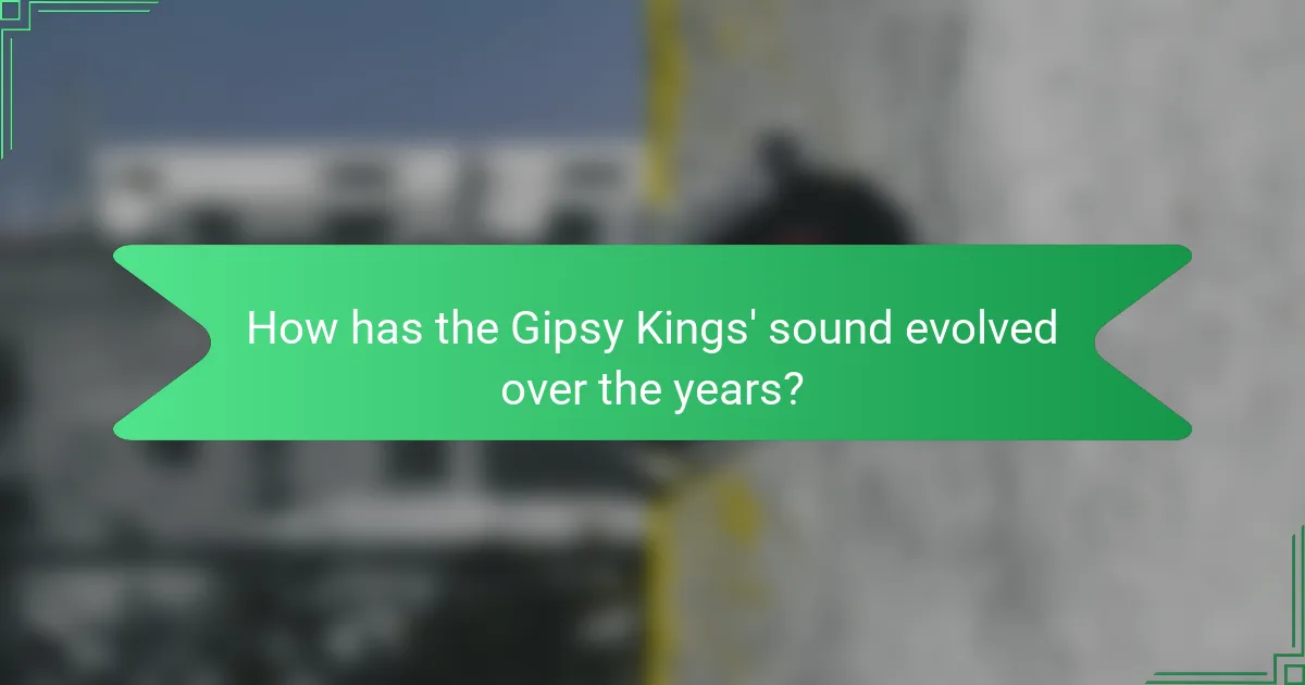 How has the Gipsy Kings' sound evolved over the years?