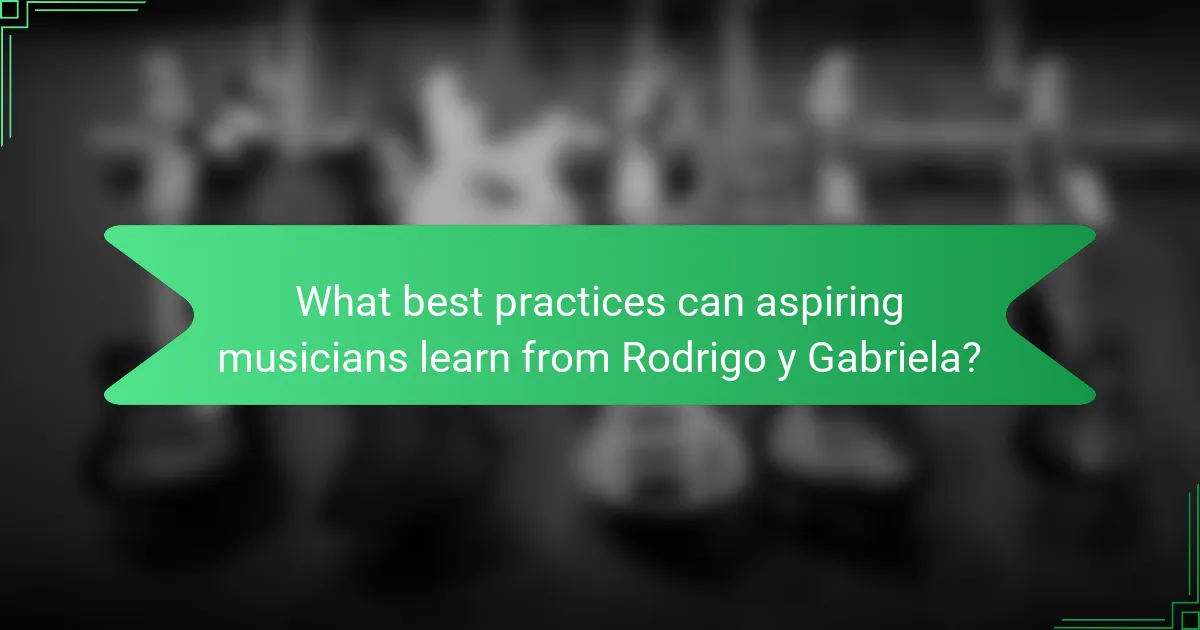 What best practices can aspiring musicians learn from Rodrigo y Gabriela?
