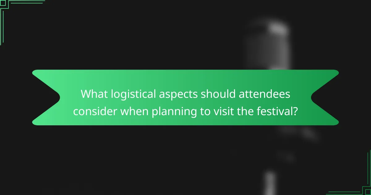 What logistical aspects should attendees consider when planning to visit the festival?