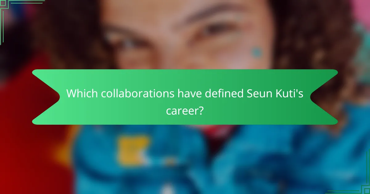 Which collaborations have defined Seun Kuti's career?