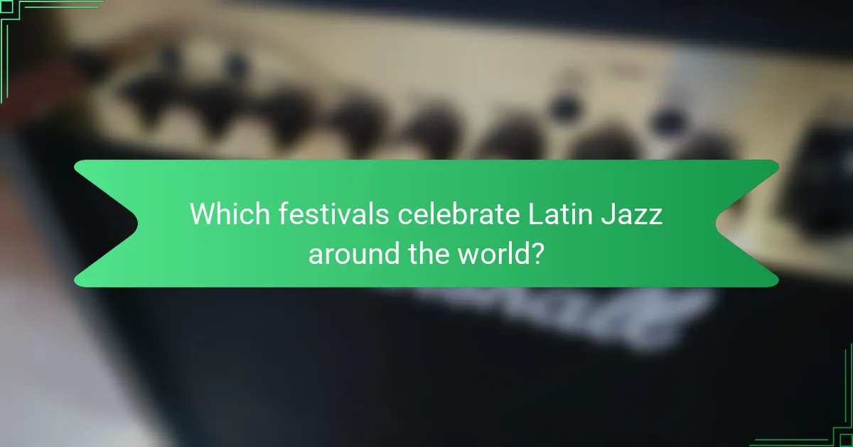 Which festivals celebrate Latin Jazz around the world?
