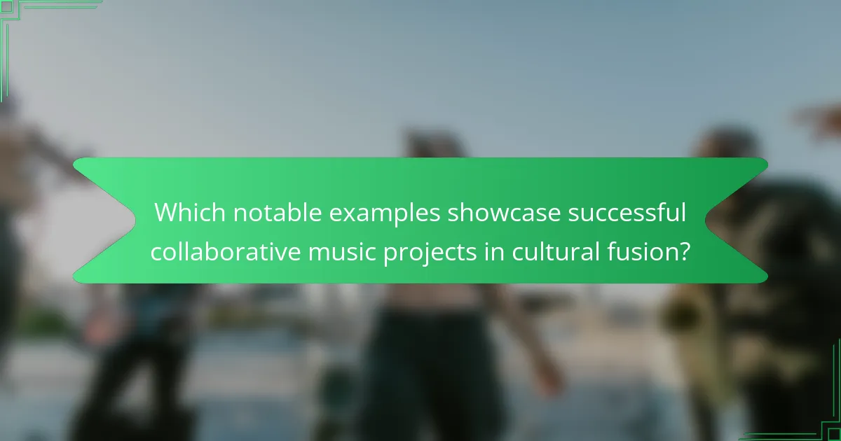 Which notable examples showcase successful collaborative music projects in cultural fusion?
